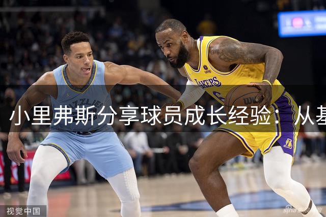 小里弗斯分享球员成长经验：从基础做起终成巨星