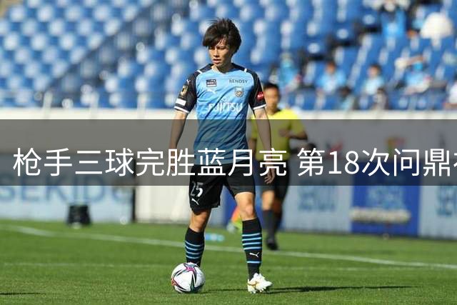 枪手三球完胜蓝月亮 第18次问鼎社区盾
